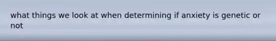 what things we look at when determining if anxiety is genetic or not