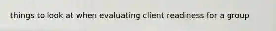 things to look at when evaluating client readiness for a group