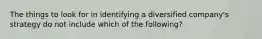 The things to look for in identifying a diversified company's strategy do not include which of the following?