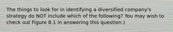 The things to look for in identifying a diversified company's strategy do NOT include which of the following? You may wish to check out Figure 8.1 in answering this question.)