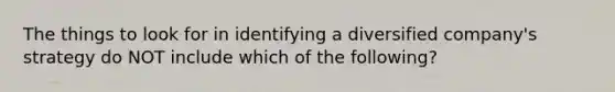 The things to look for in identifying a diversified company's strategy do NOT include which of the following?