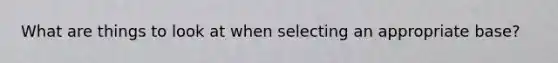 What are things to look at when selecting an appropriate base?