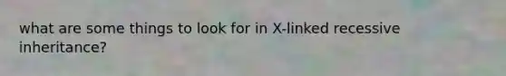 what are some things to look for in X-linked recessive inheritance?