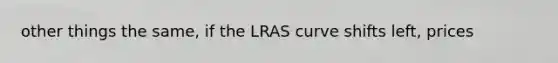 other things the same, if the LRAS curve shifts left, prices