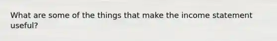 What are some of the things that make the income statement useful?