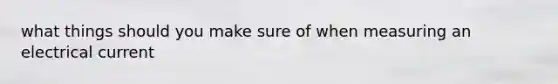 what things should you make sure of when measuring an electrical current