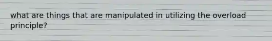 what are things that are manipulated in utilizing the overload principle?