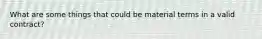 What are some things that could be material terms in a valid contract?