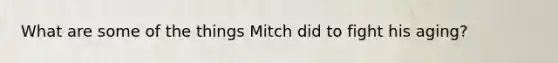 What are some of the things Mitch did to fight his aging?