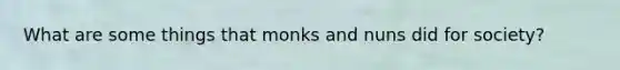 What are some things that monks and nuns did for society?