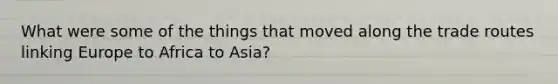 What were some of the things that moved along the trade routes linking Europe to Africa to Asia?