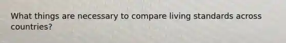 What things are necessary to compare living standards across countries?