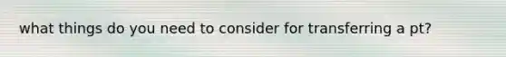 what things do you need to consider for transferring a pt?