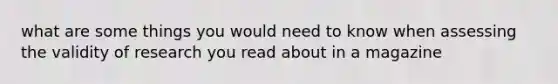 what are some things you would need to know when assessing the validity of research you read about in a magazine