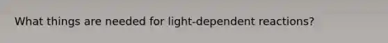 What things are needed for light-dependent reactions?