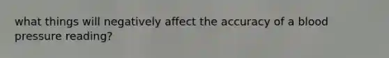 what things will negatively affect the accuracy of a <a href='https://www.questionai.com/knowledge/kD0HacyPBr-blood-pressure' class='anchor-knowledge'>blood pressure</a> reading?