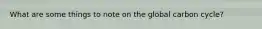 What are some things to note on the global carbon cycle?