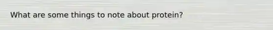 What are some things to note about protein?