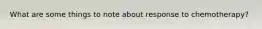 What are some things to note about response to chemotherapy?