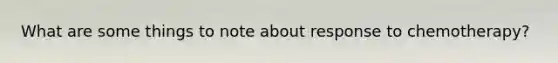 What are some things to note about response to chemotherapy?