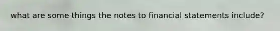 what are some things the notes to <a href='https://www.questionai.com/knowledge/kFBJaQCz4b-financial-statements' class='anchor-knowledge'>financial statements</a> include?