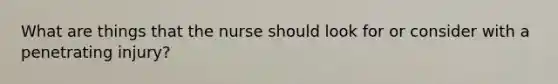 What are things that the nurse should look for or consider with a penetrating injury?