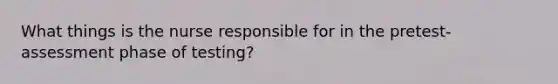 What things is the nurse responsible for in the pretest-assessment phase of testing?