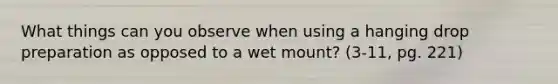 What things can you observe when using a hanging drop preparation as opposed to a wet mount? (3-11, pg. 221)