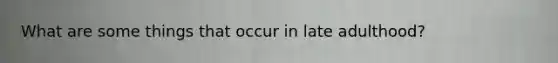What are some things that occur in late adulthood?
