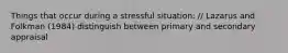 Things that occur during a stressful situation: // Lazarus and Folkman (1984) distinguish between primary and secondary appraisal