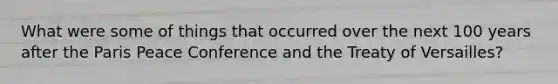 What were some of things that occurred over the next 100 years after the Paris Peace Conference and the Treaty of Versailles?