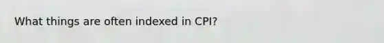 What things are often indexed in CPI?