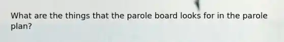 What are the things that the parole board looks for in the parole plan?