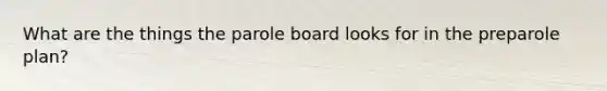 What are the things the parole board looks for in the preparole plan?