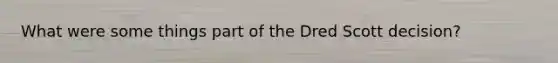 What were some things part of the Dred Scott decision?