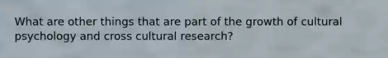 What are other things that are part of the growth of cultural psychology and cross cultural research?