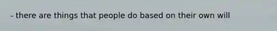 - there are things that people do based on their own will