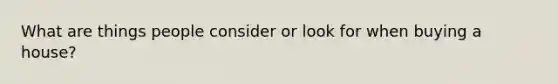 What are things people consider or look for when buying a house?