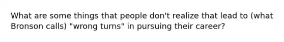 What are some things that people don't realize that lead to (what Bronson calls) "wrong turns" in pursuing their career?