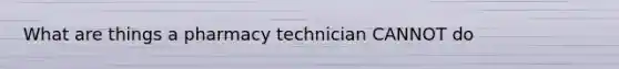 What are things a pharmacy technician CANNOT do