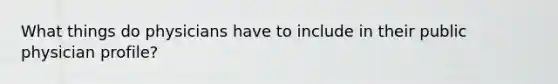What things do physicians have to include in their public physician profile?
