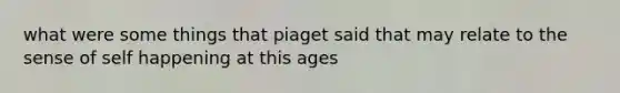 what were some things that piaget said that may relate to the sense of self happening at this ages