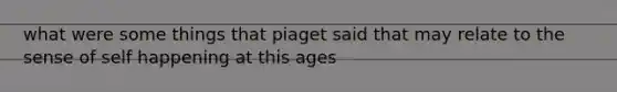 what were some things that piaget said that may relate to the sense of self happening at this ages