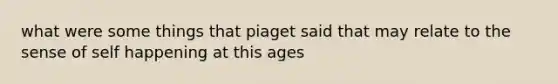 what were some things that piaget said that may relate to the sense of self happening at this ages