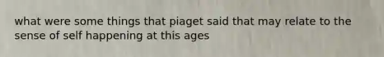 what were some things that piaget said that may relate to the sense of self happening at this ages