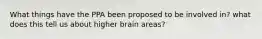 What things have the PPA been proposed to be involved in? what does this tell us about higher brain areas?