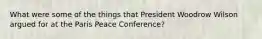 What were some of the things that President Woodrow Wilson argued for at the Paris Peace Conference?