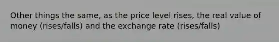 Other things the same, as the price level rises, the real value of money (rises/falls) and the exchange rate (rises/falls)