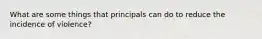 What are some things that principals can do to reduce the incidence of violence?