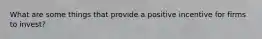 What are some things that provide a positive incentive for firms to invest?